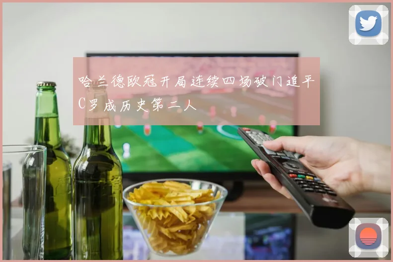 哈兰德欧冠开局连续四场破门追平C罗成历史第二人