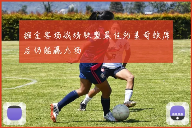 掘金客场战绩联盟最佳约基奇缺席后仍能赢九场
