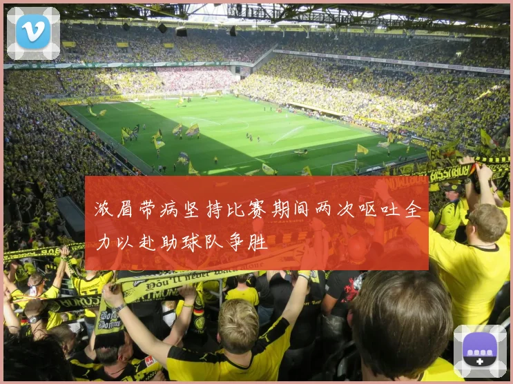 浓眉带病坚持比赛期间两次呕吐全力以赴助球队争胜