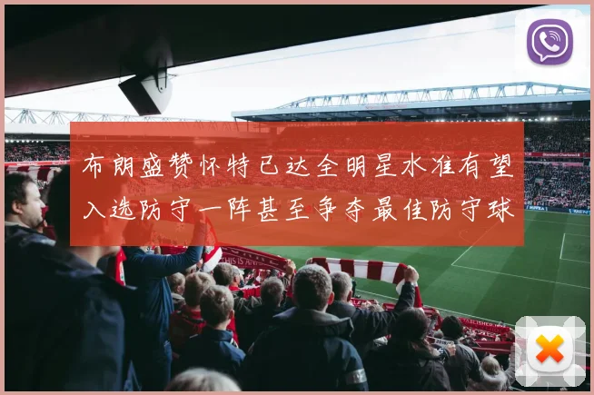 布朗盛赞怀特已达全明星水准有望入选防守一阵甚至争夺最佳防守球员