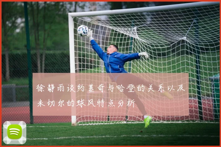 徐静雨谈约基奇与哈登的关系以及米切尔的球风特点分析