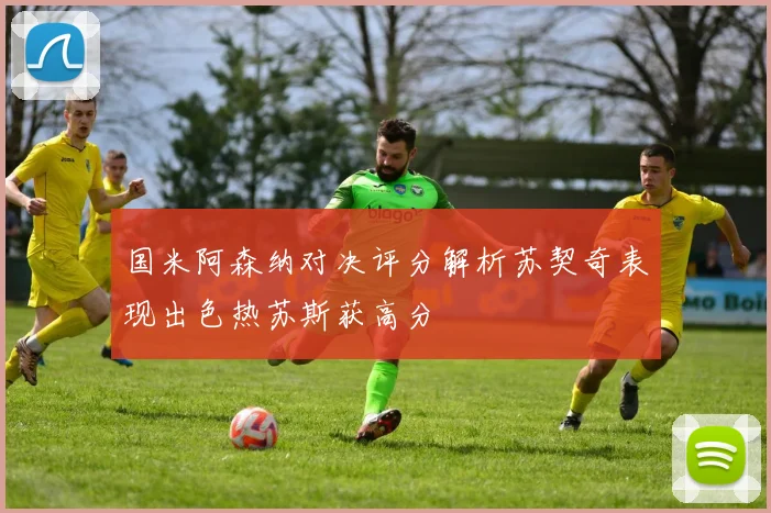 国米阿森纳对决评分解析苏契奇表现出色热苏斯获高分
