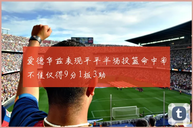 爱德华兹表现平平半场投篮命中率不佳仅得9分1板3助