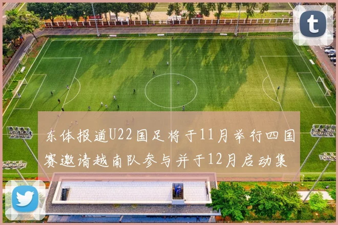 东体报道U22国足将于11月举行四国赛邀请越南队参与并于12月启动集训