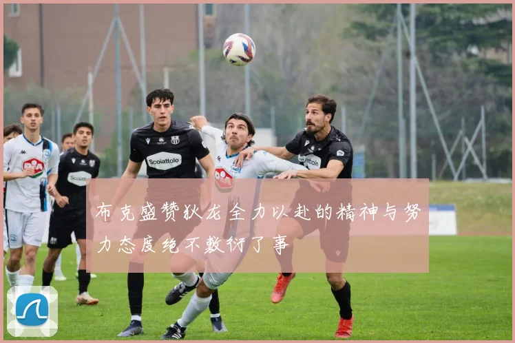 布克盛赞狄龙全力以赴的精神与努力态度绝不敷衍了事