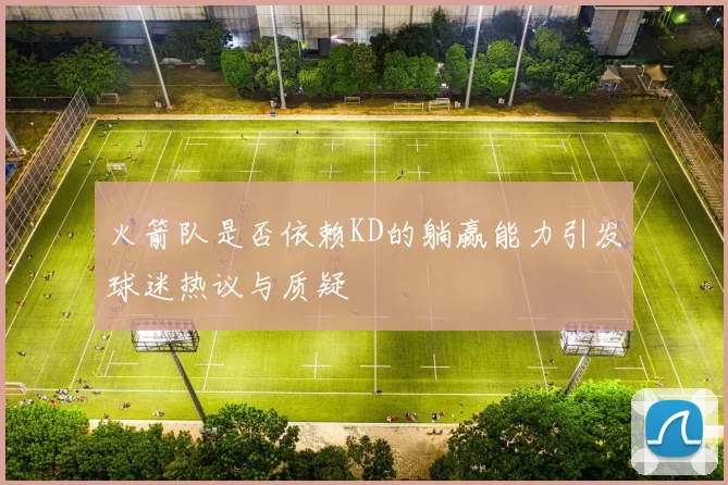 火箭队是否依赖KD的躺赢能力引发球迷热议与质疑