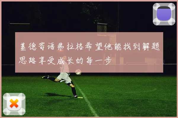 基德寄语弗拉格希望他能找到解题思路享受成长的每一步