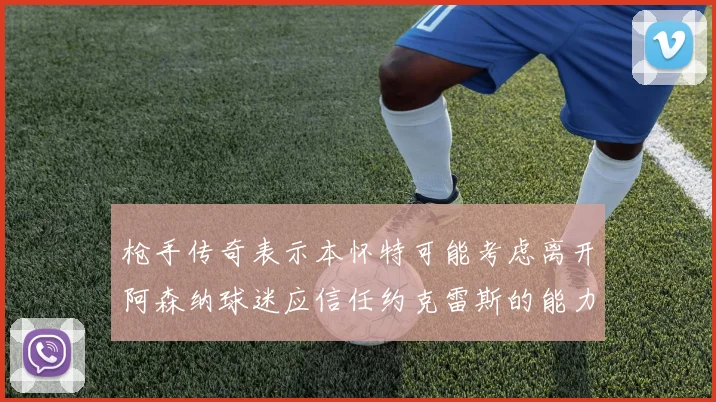 枪手传奇表示本怀特可能考虑离开阿森纳球迷应信任约克雷斯的能力