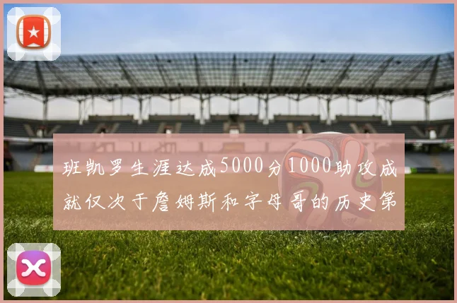 班凯罗生涯达成5000分1000助攻成就仅次于詹姆斯和字母哥的历史第三年轻球员