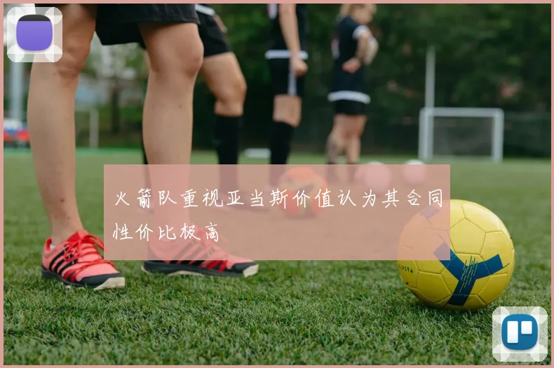 火箭队重视亚当斯价值认为其合同性价比极高