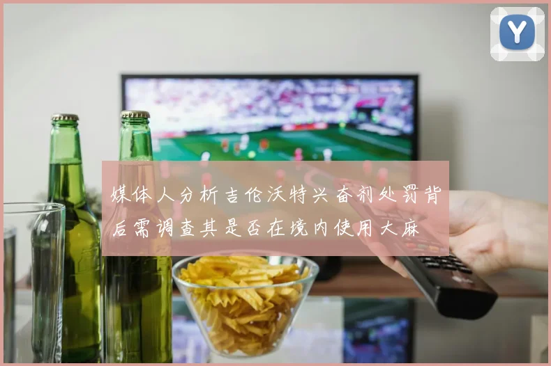 媒体人分析吉伦沃特兴奋剂处罚背后需调查其是否在境内使用大麻