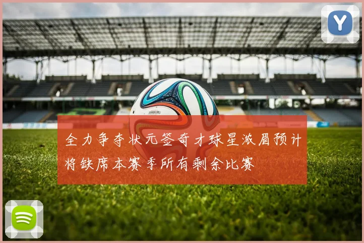 全力争夺状元签奇才球星浓眉预计将缺席本赛季所有剩余比赛