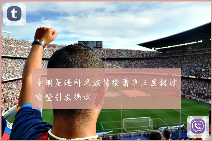 全明星递补风波持续萧华三度错过哈登引发热议