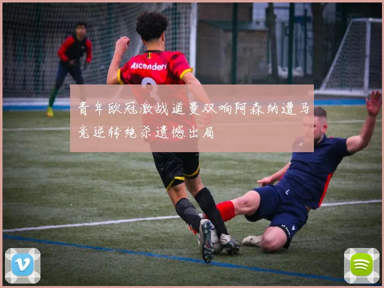 青年欧冠激战道曼双响阿森纳遭马竞逆转绝杀遗憾出局