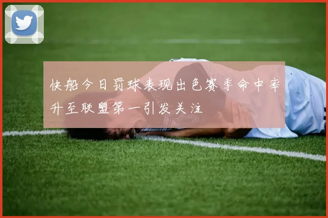 快船今日罚球表现出色赛季命中率升至联盟第一引发关注