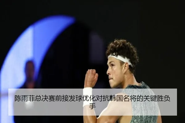 陈雨菲总决赛前接发球优化对抗韩国名将的关键胜负手 - leyu